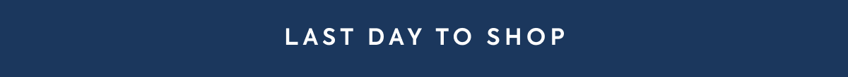 LAST DAY TO SHOP
