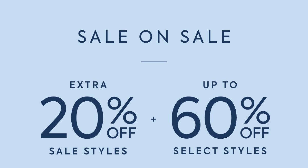 SALE ON SALE: EXTRA 20% OFF SALE STYLES + UP TO 60% OFF SELECT STYLES