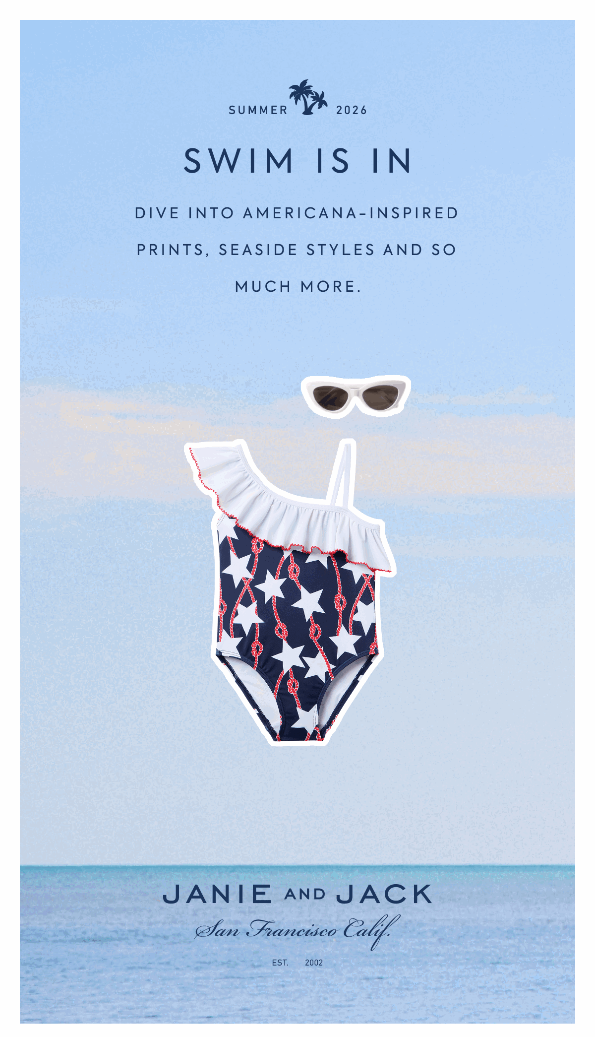 SUMMER 2026 - SWIM IS IN - DIVE INTO AMERICANA-INSPIRED PRINTS, SEASIDE STYLES AND SO MUCH MORE. - JANIE AND JACK - San Francisco Calif. - EST. 2002