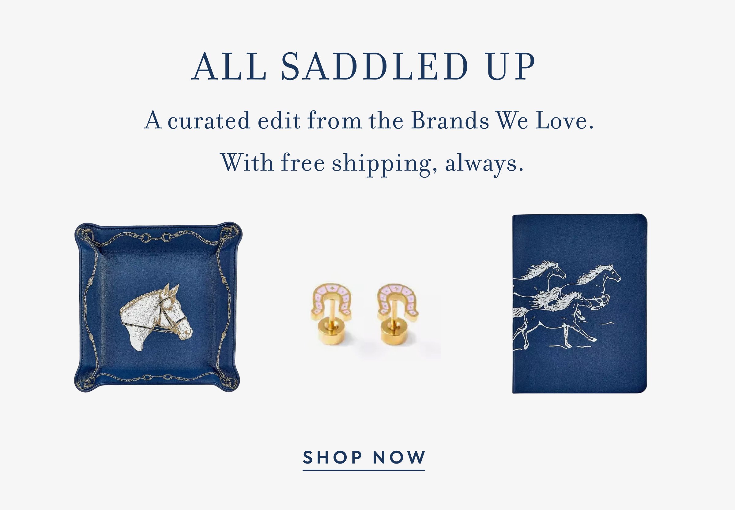 ALL SADDLED UP - A curated edit from the Brands We Love. - With free shipping, always. - SHOP NOW