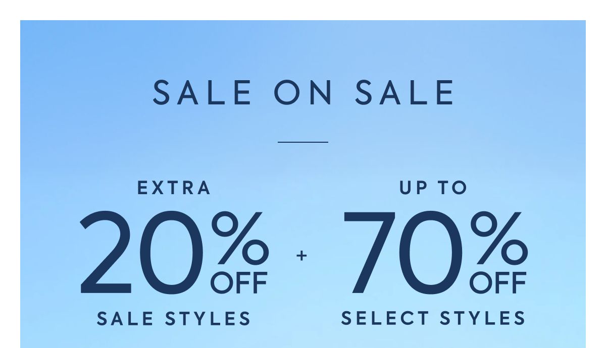 SALE ON SALE EXTRA 20% OFF SALE STYLES + UP TO 70% OFF SELECT STYLES