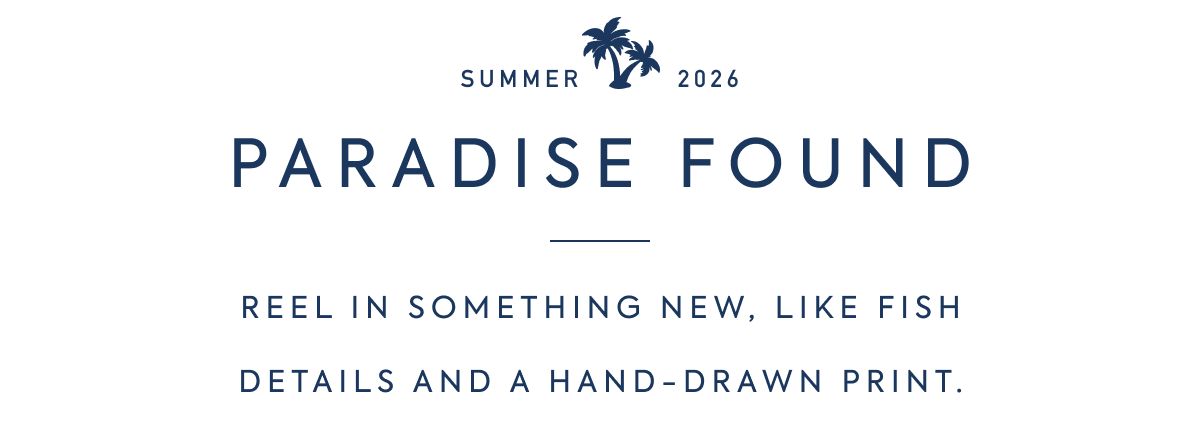 SUMMER 2026 - PARADISE FOUND - REEL IN SOMETHING NEW, LIKE FISH - DETAILS AND A HAND-DRAWN PRINT.