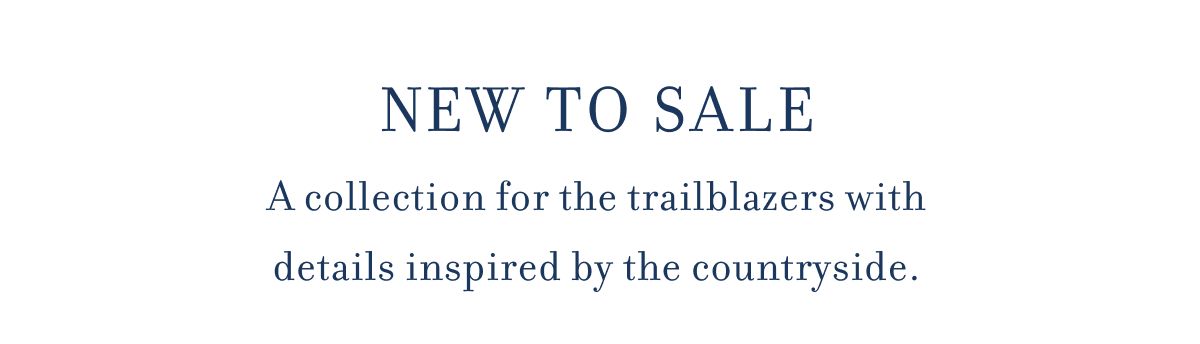 NEW TO SALE A collection for the trailblazers with details inspired by the countryside.