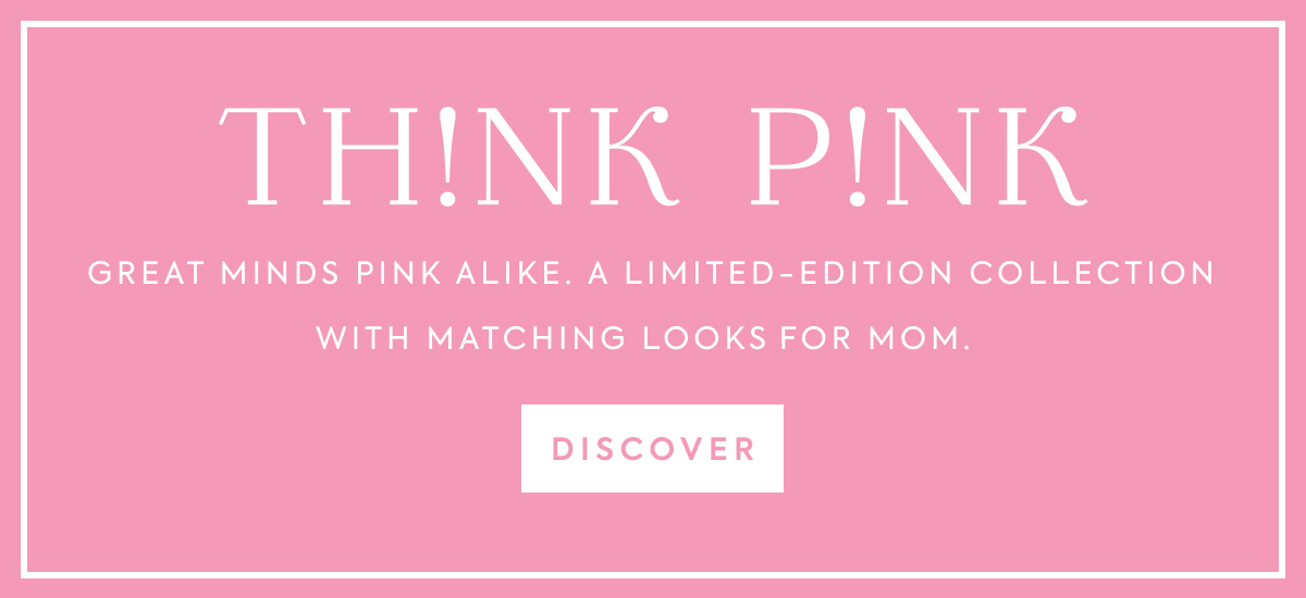 THINK PINK - GREAT MINDS PINK ALIKE. A LIMITED-EDITION COLLECTION WITH MATCHING LOOKS FOR MOM. - DISCOVER