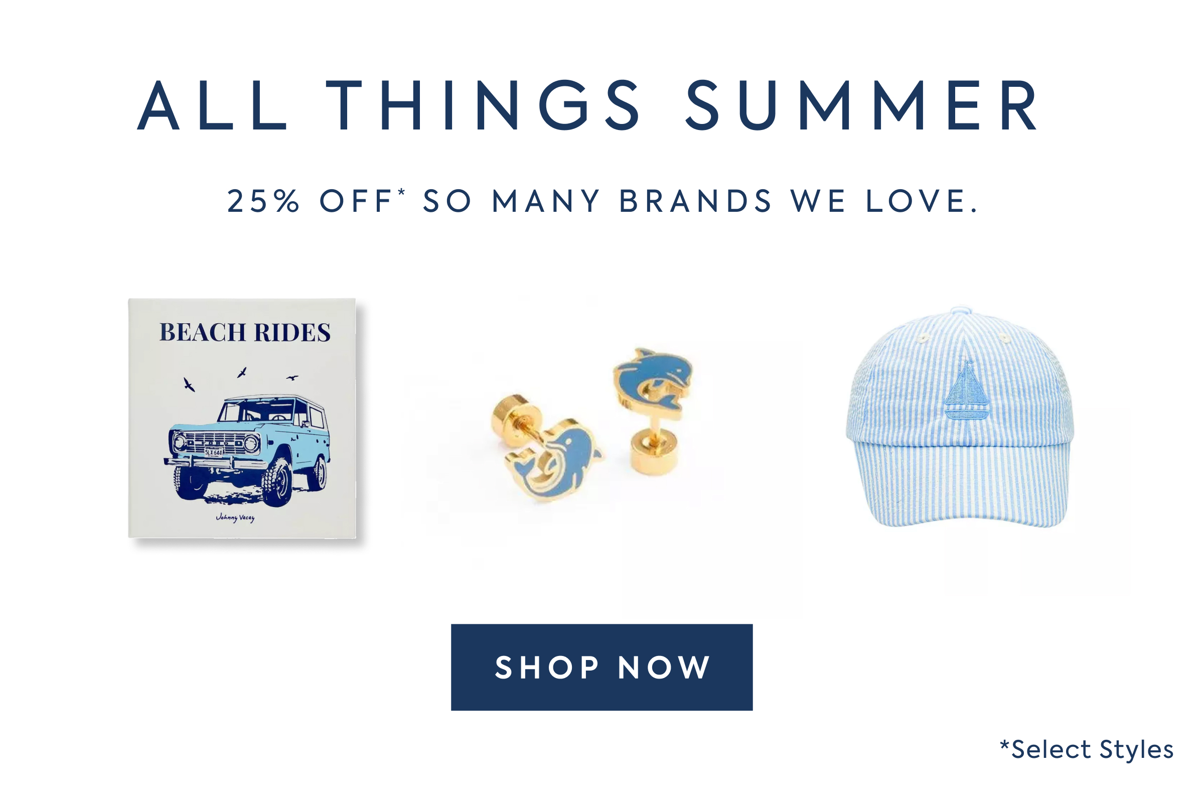 ALL THINGS SUMMER - 25% OFF* SO MANY BRANDS WE LOVE. - BEACH RIDES - SHOP NOW - *Select Styles
