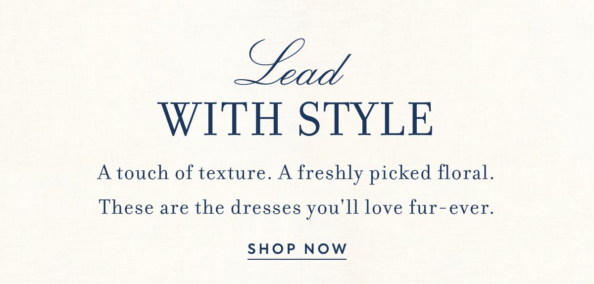 LEAD WITH STYLE A touch of texture. A freshly picked floral. These are the dresses you'll love fur-ever.