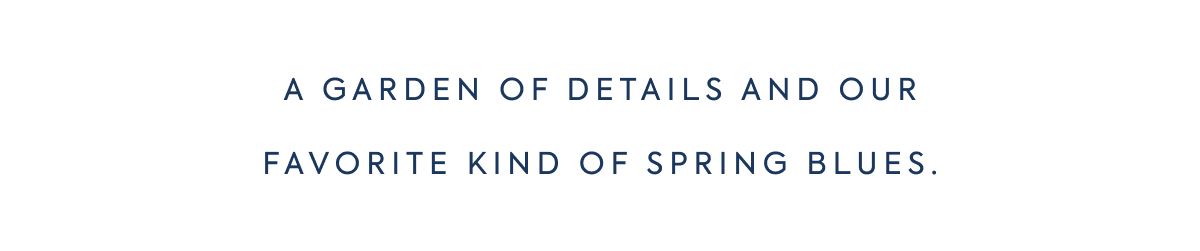 A GARDEN OF DETAILS AND OUR FAVORITE KIND OF SPRING BLUES.