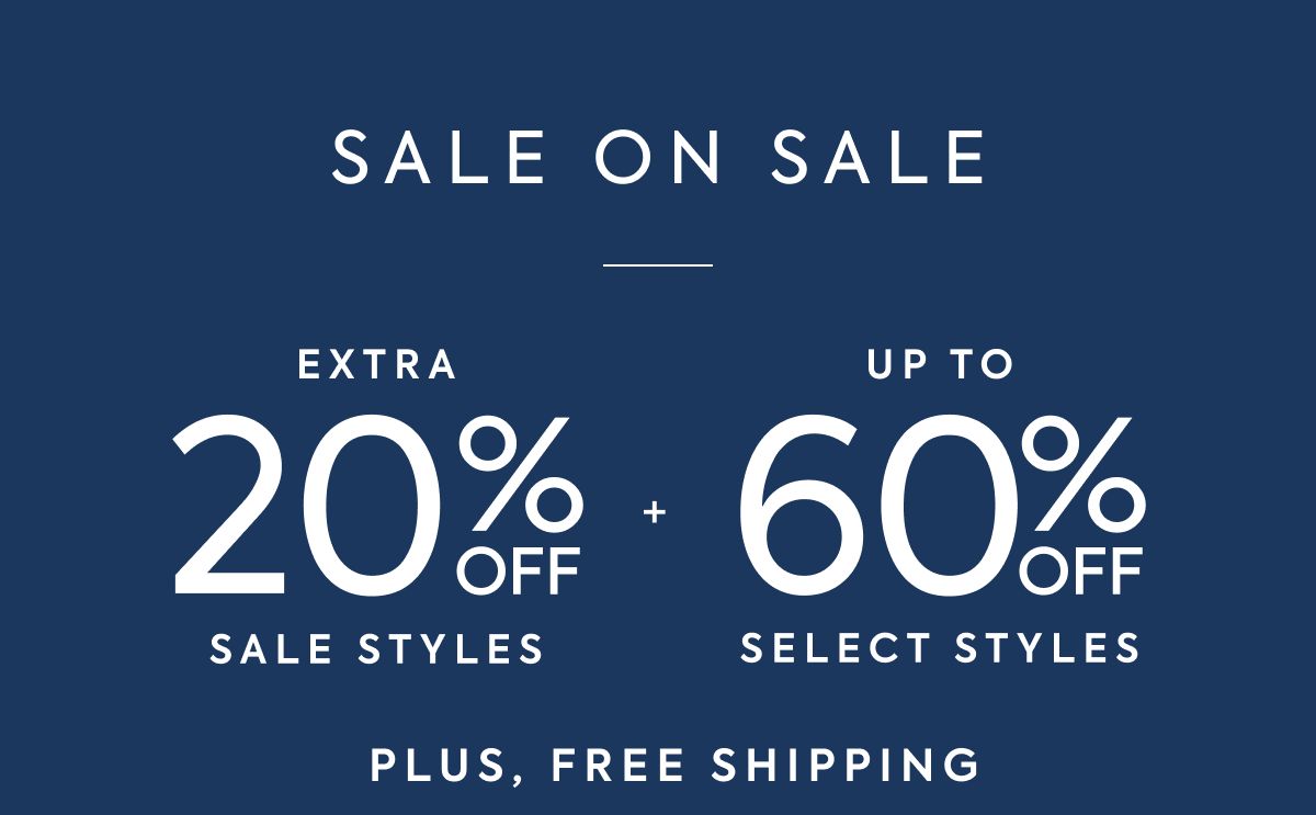 SALE ON SALE EXTRA 20% OFF SALE STYLES + UP TO 60% OFF SELECT STYLES PLUS, FREE SHIPPING
