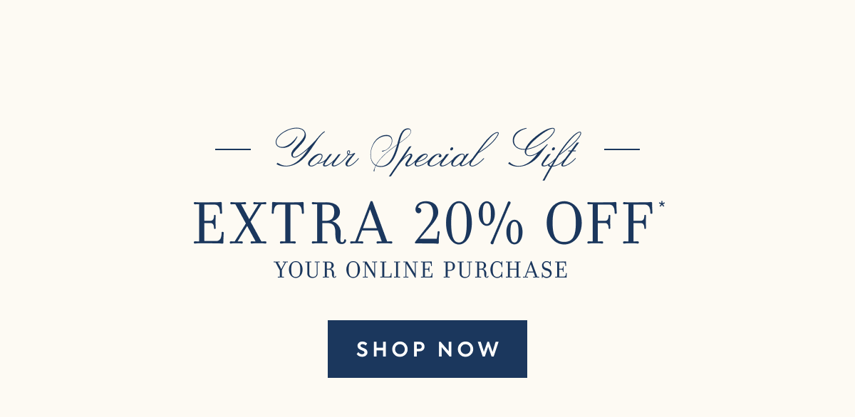 EXTRA 20% OFF YOUR ONLINE PURCHASE - SHOP NOW