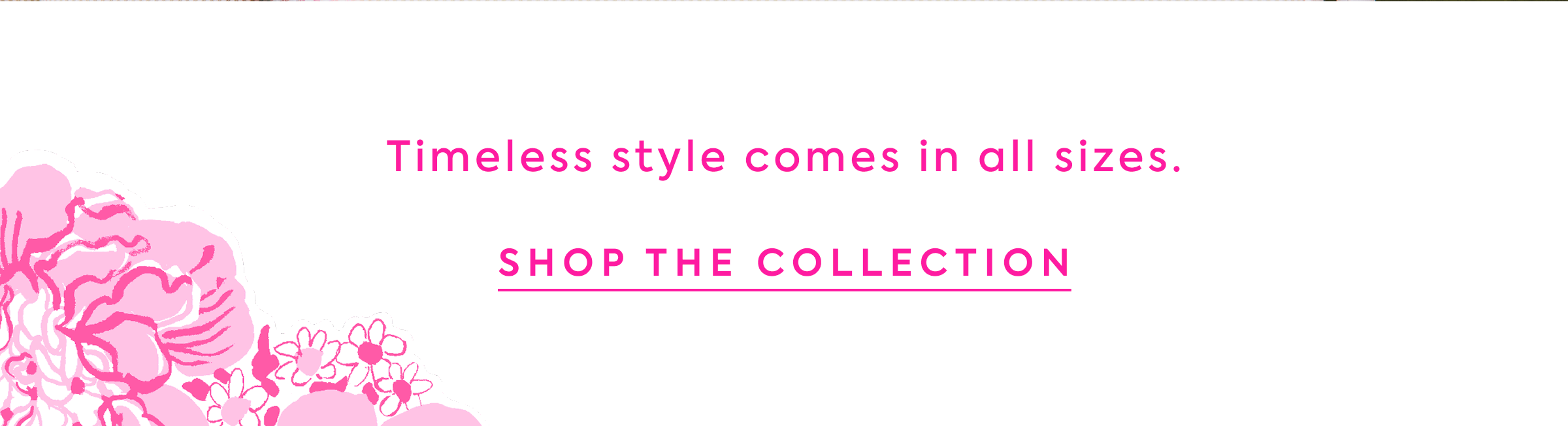 Timeless Styles Comes In All Sizes SHOP THE COLLECTION