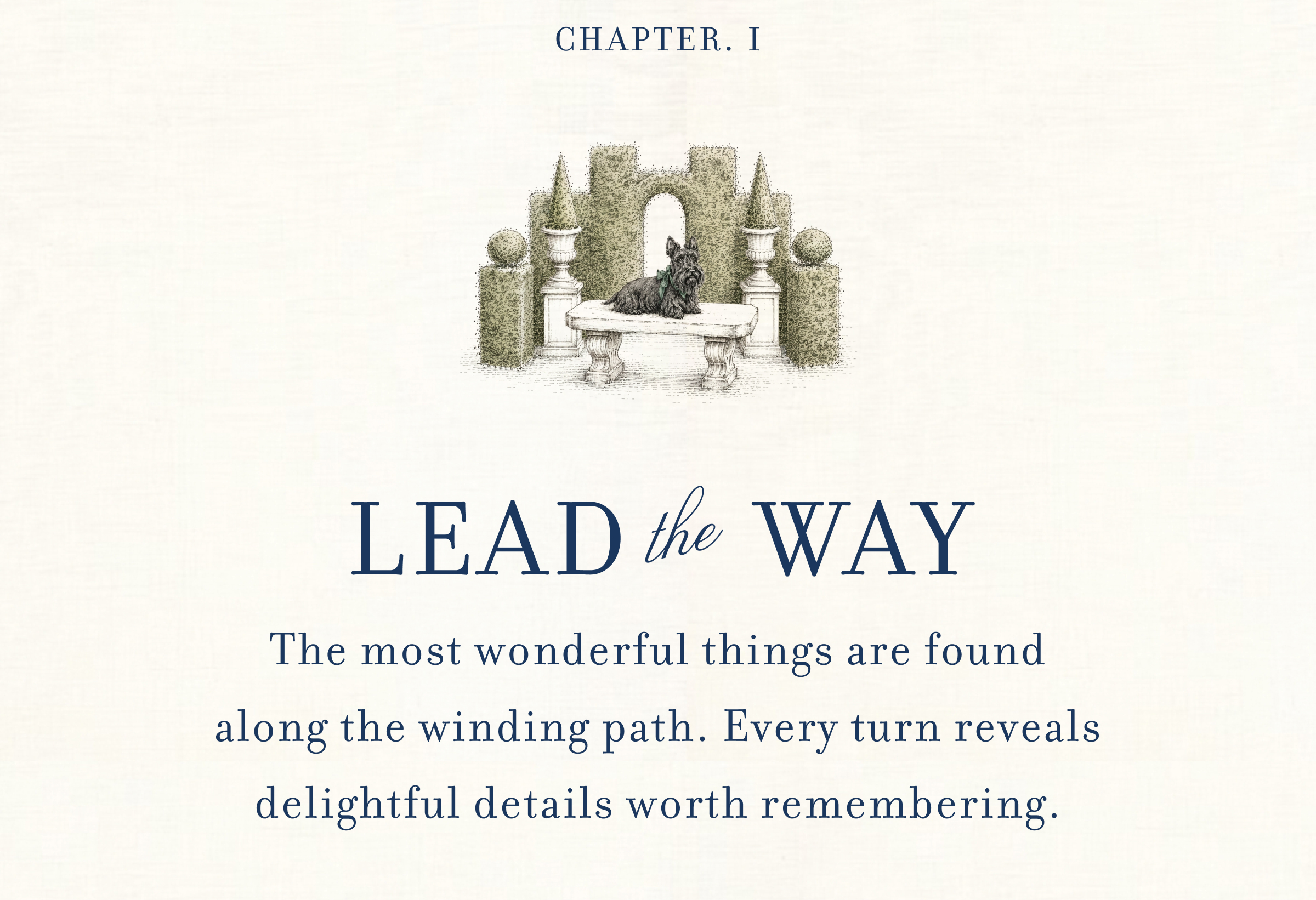 CHAPTER. I - LEAD the WAY - The most wonderful things are found along the winding path. Every turn reveals delightful details worth remembering.
