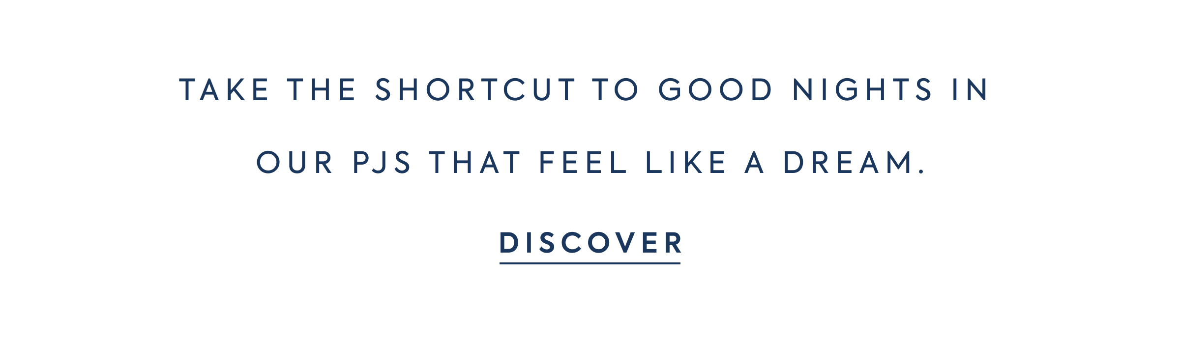 TAKE THE SHORTCUT TO GOOD NIGHTS IN OUR PJS THAT FEEL LIKE A DREAM. - DISCOVER