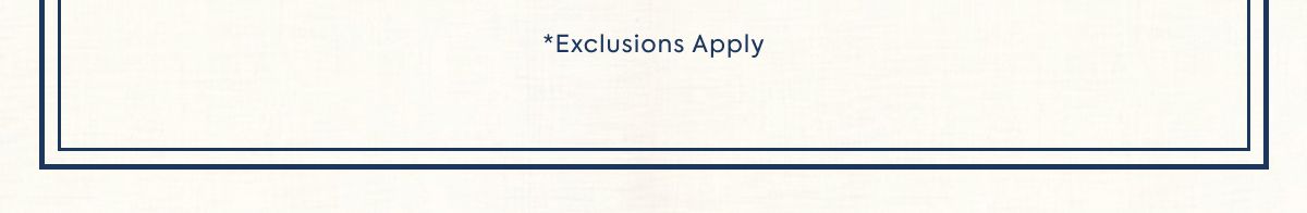 *Exclusions Apply