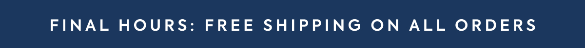 FINAL HOURS: FREE SHIPPING ON ALL ORDERS