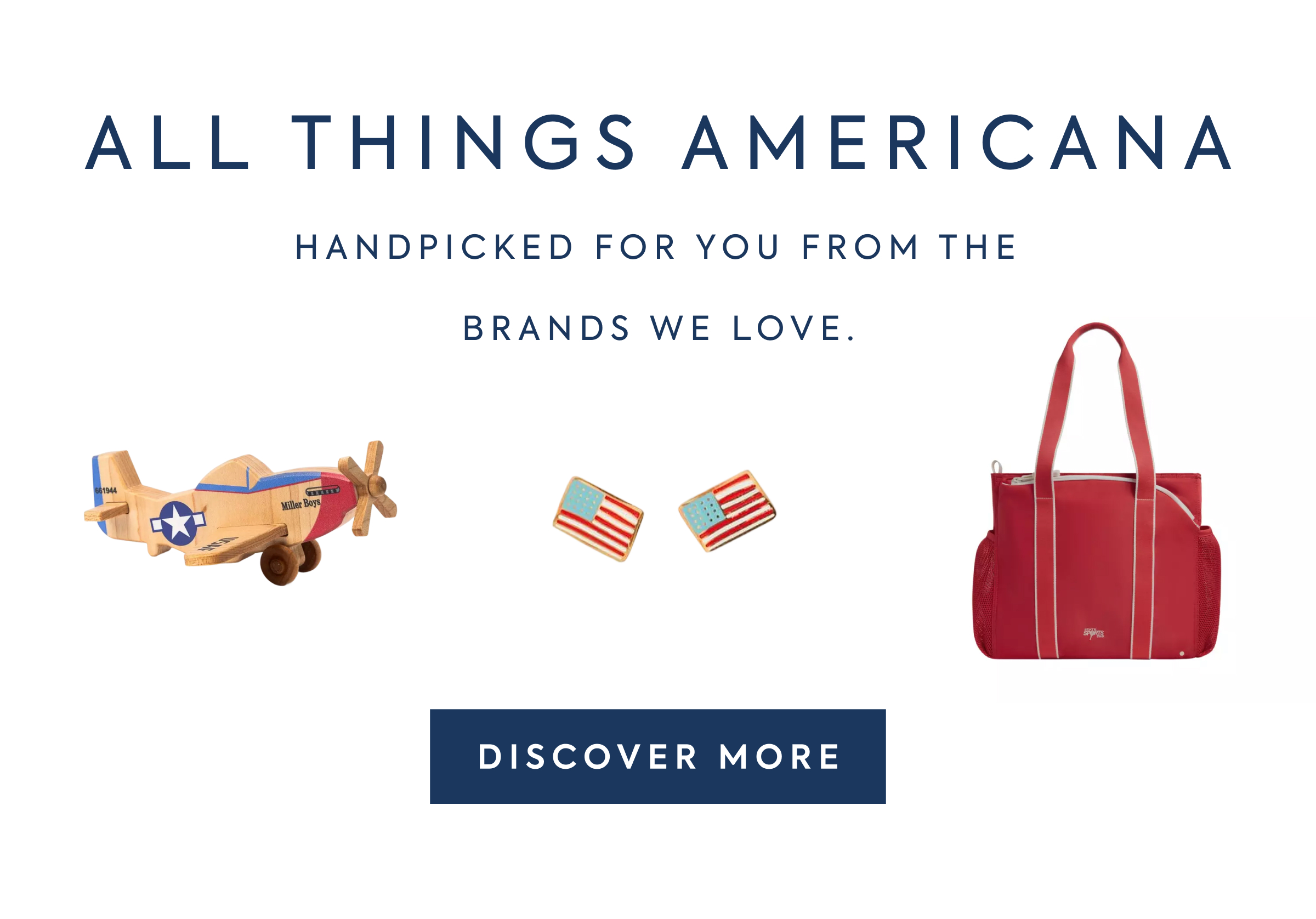 ALL THINGS AMERICANA - HANDPICKED FOR YOU FROM THE - BRANDS WE LOVE. - DISCOVER MORE