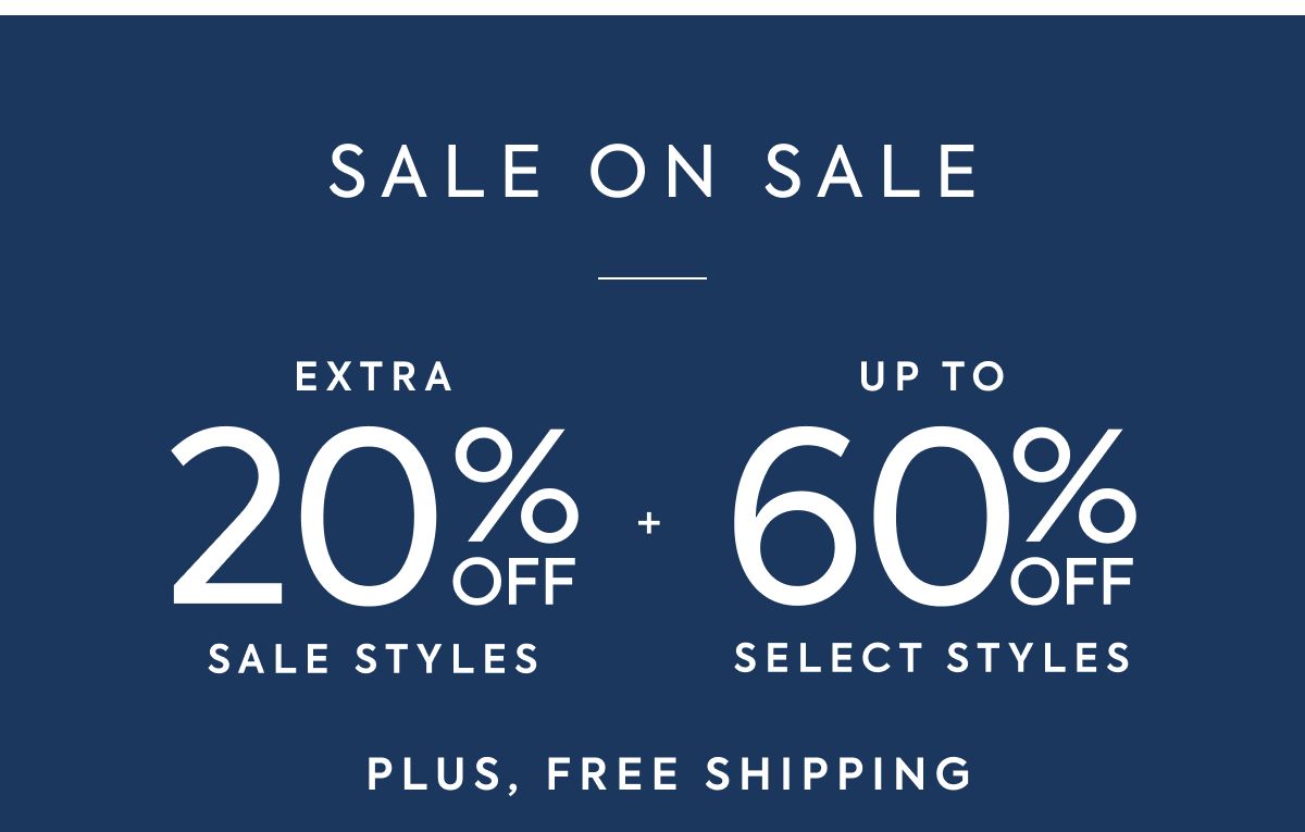 SALE ON SALE EXTRA 20% OFF SALE STYLES + UP TO 60% OFF SELECT STYLES PLUS, FREE SHIPPING