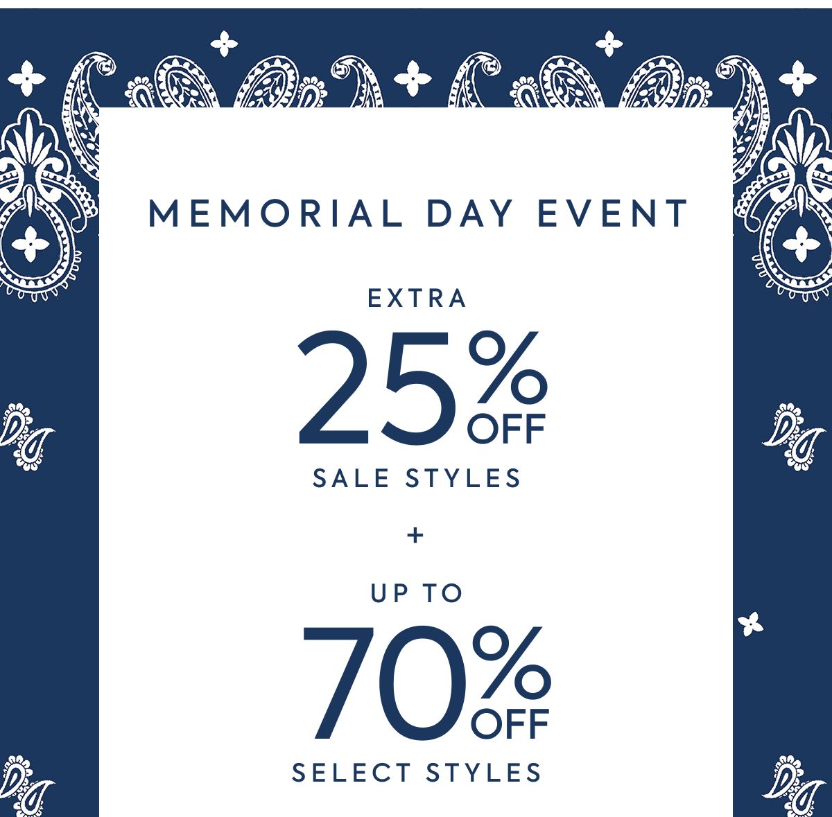 MEMORIAL DAY EVENT - EXTRA - 25% OFF - SALE STYLES - + - UP TO - 70% OFF - SELECT STYLES