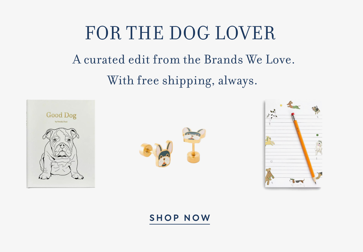 FOR THE DOG LOVER - A curated edit from the Brands We Love. - With free shipping, always. - Good Dog - SHOP NOW