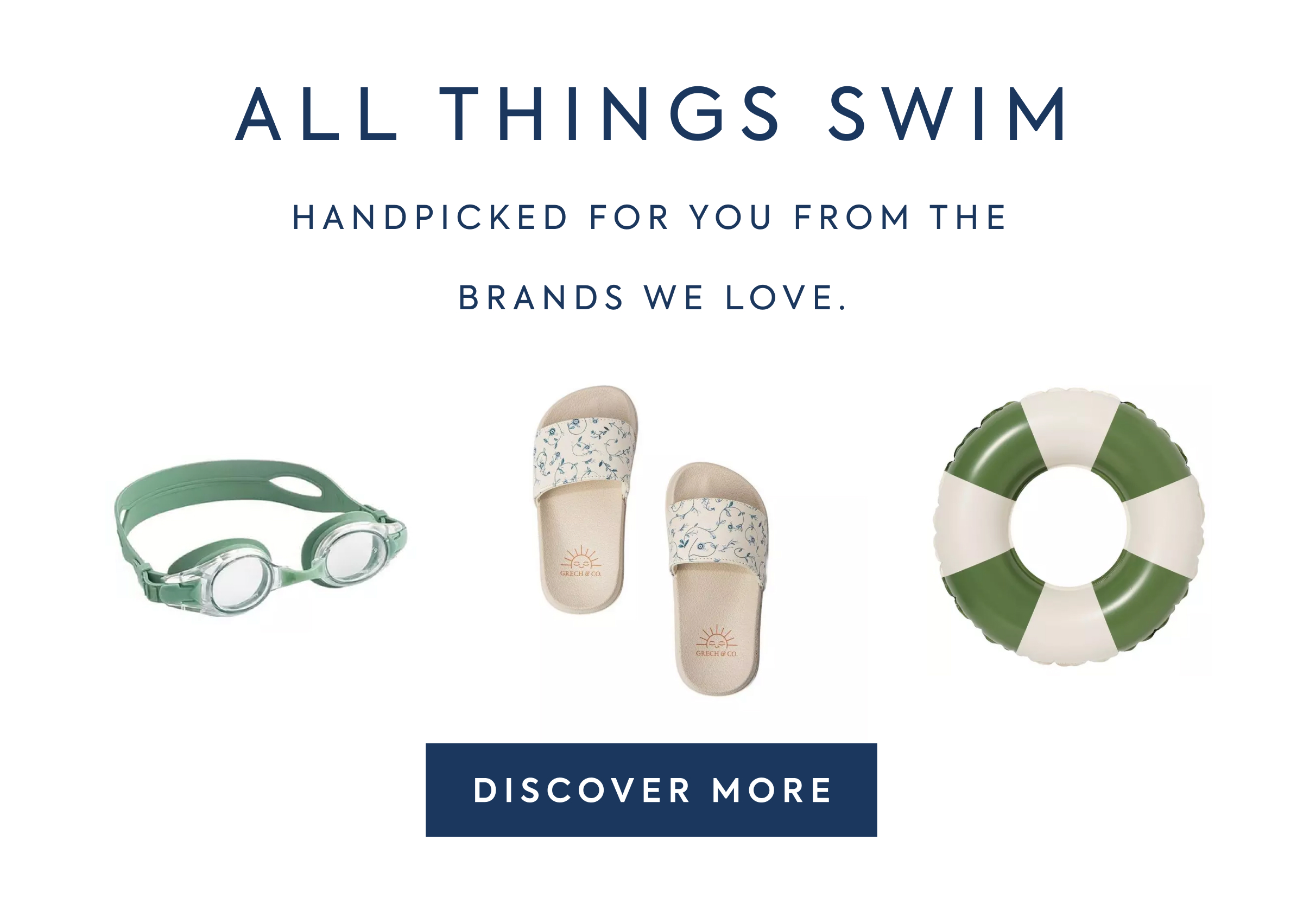 ALL THINGS SWIM - HANDPICKED FOR YOU FROM THE BRANDS WE LOVE. - DISCOVER MORE