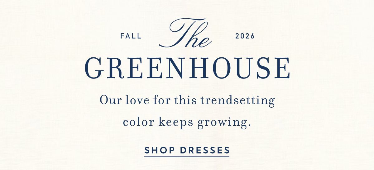 FALL 2026 The GREENHOUSE Our love for&nbsp;this trendsetting color keeps growing.