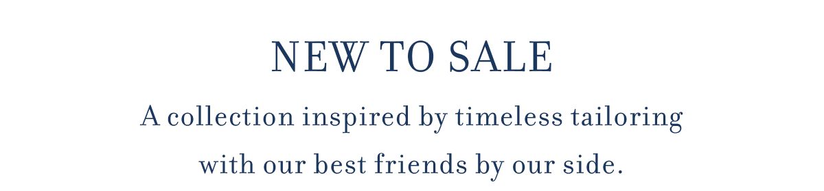 NEW TO SALE A collection inspired by timeless tailoring with our best friends by our side.
