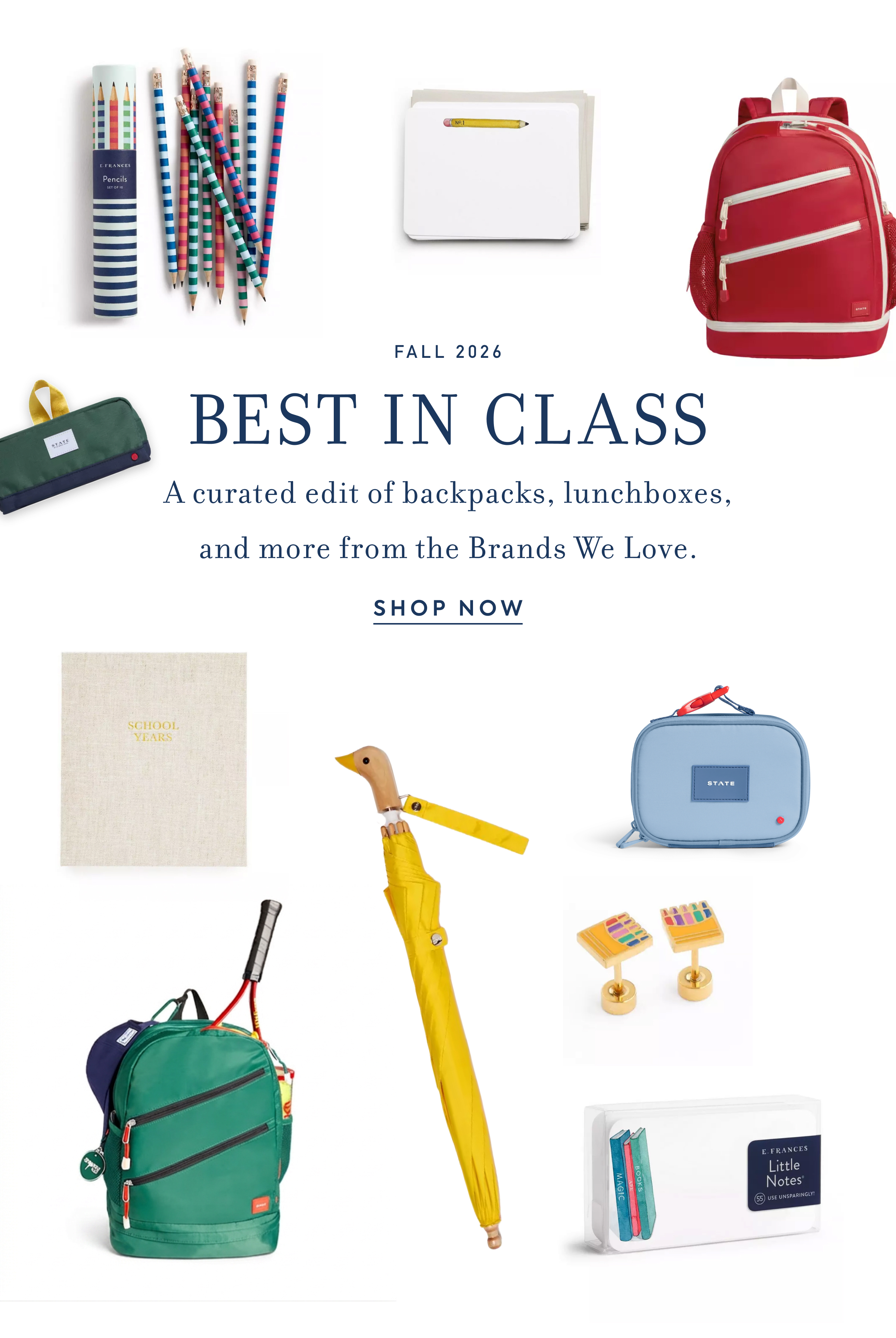 FALL 2026 - BEST IN CLASS - A curated edit of backpacks, lunchboxes, and more from the Brands We Love. - SHOP NOW - E. FRANCES Pencils - SCHOOL YEARS - STATE - E. FRANCES Little Notes - USE UNSPARINGLY