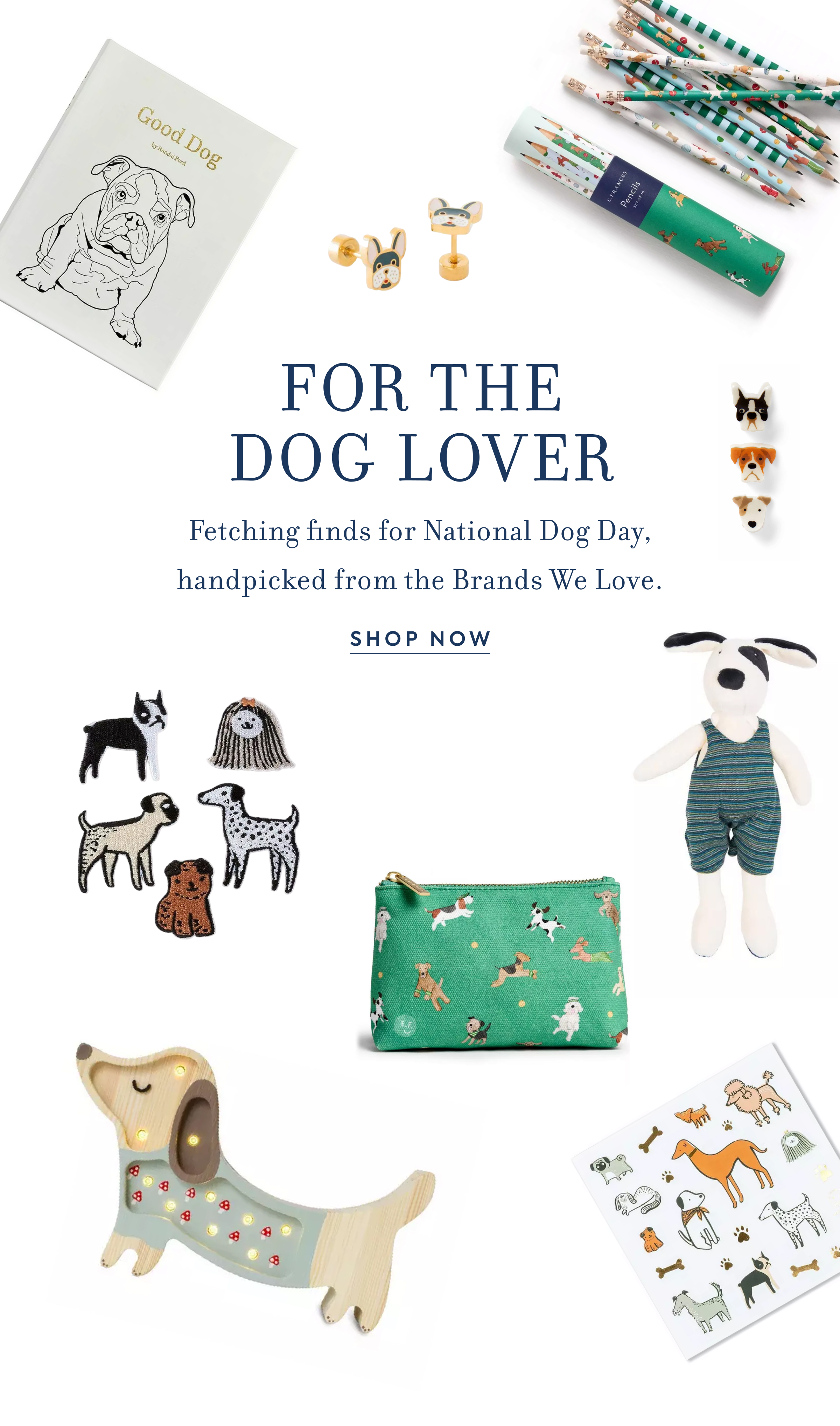 Good Dog - FOR THE DOG LOVER - Fetching finds for National Dog Day, handpicked from the Brands We Love. - SHOP NOW - Pencils