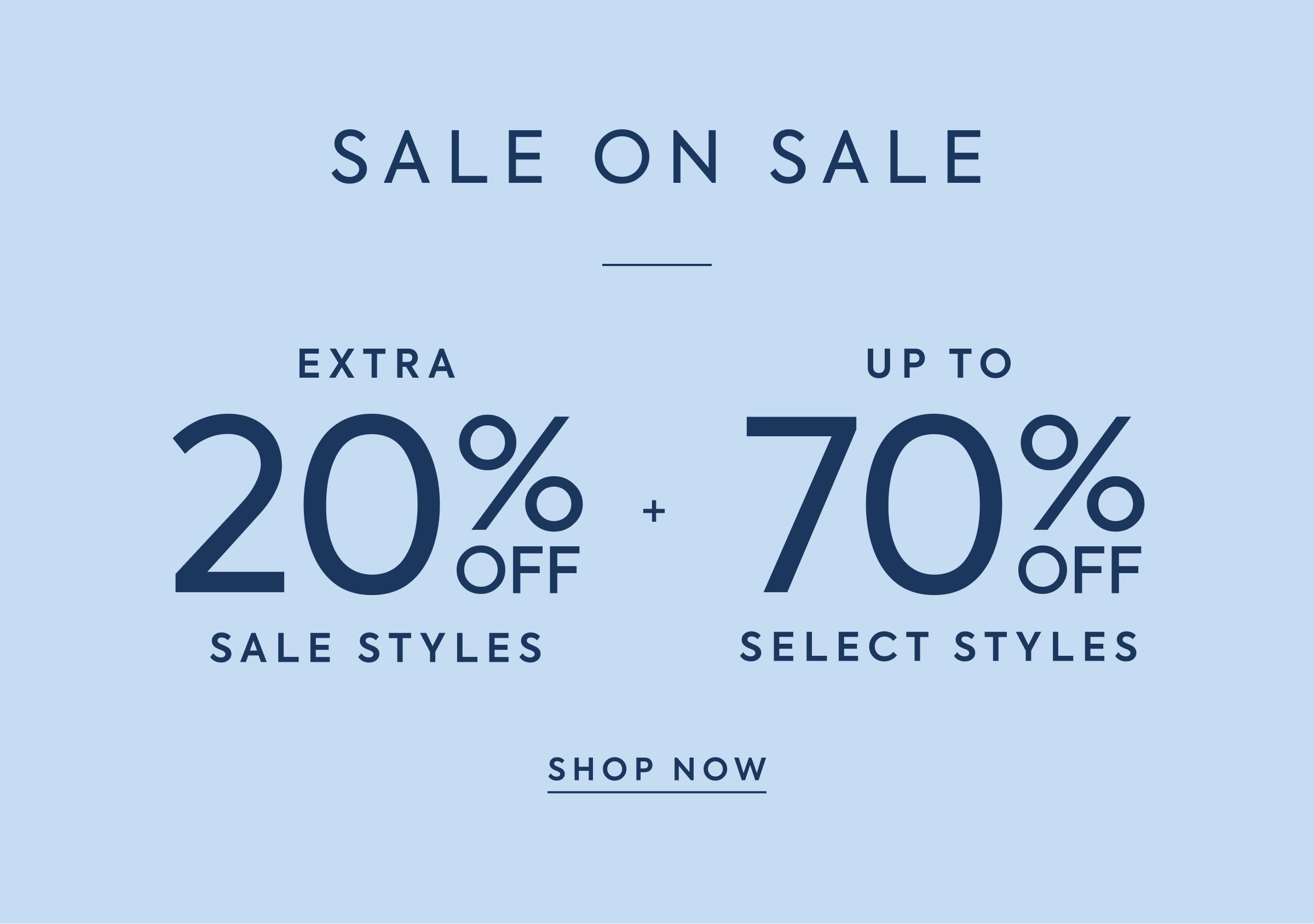 SALE ON SALE - EXTRA - 20% OFF - SALE STYLES - + - UP TO - 70% OFF - SELECT STYLES - SHOP NOW