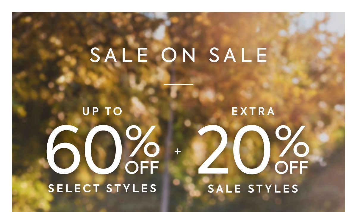 SALE ON SALE UP TO 60% OFF SELECT STYLES + EXTRA 20% OFF SALE STYLES