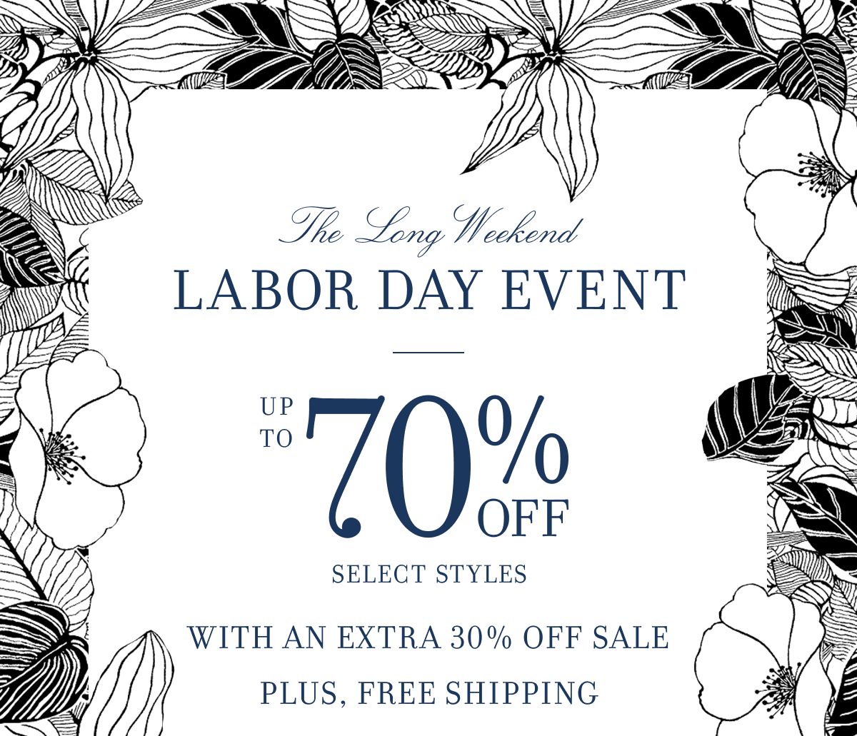 The Long Weekend LABOR DAY EVENT UP TO 70% OFF SELECT STYLES WITH AN EXTRA 30% OFF SALE PLUS, FREE SHIPPING
