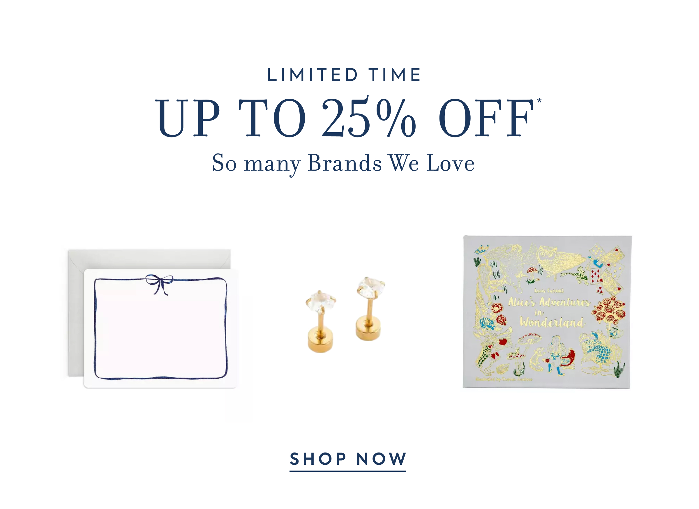 LIMITED TIME - UP TO 25% OFF* - So many Brands We Love - SHOP NOW
