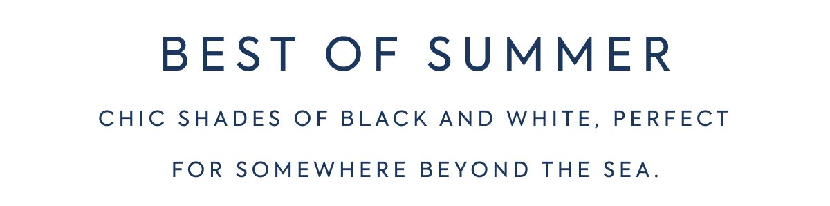BEST OF SUMMER Chic shades of black and white, perfect for somewhere beyond the sea.