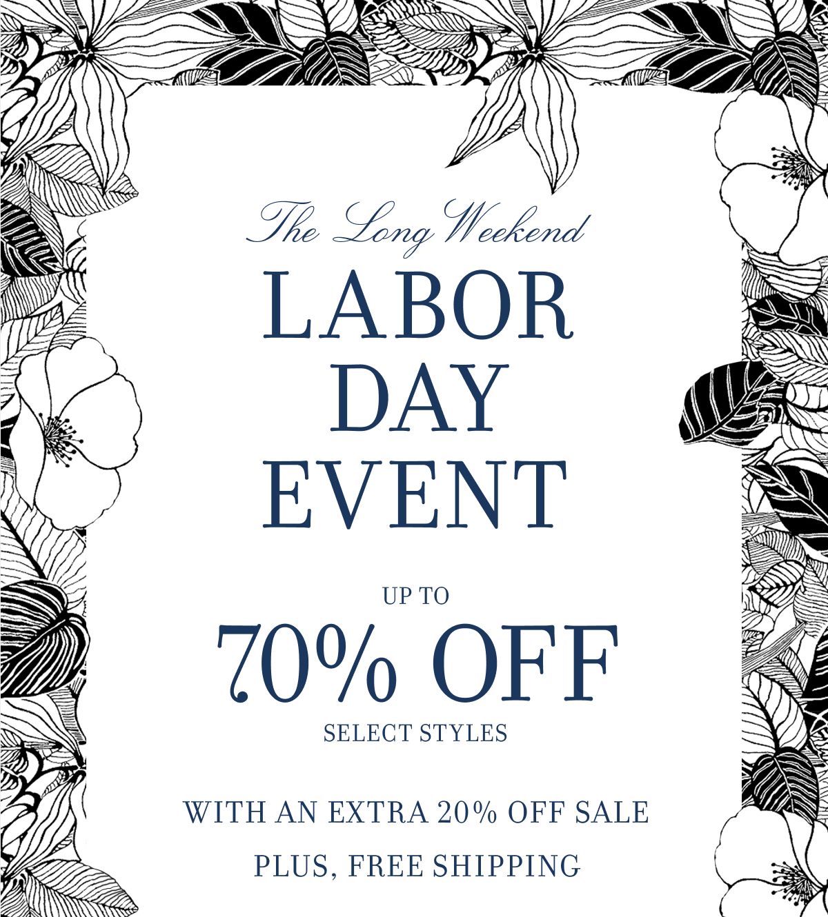 The Long Weekend LABOR DAY EVENT UP TO 70% OFF SELECT STYLES WITH AN EXTRA 20% OFF SALE PLUS, FREE SHIPPING