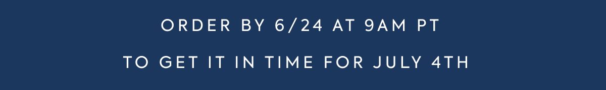 ORDER BY 6/24 AT 9AM PT TO GET IT IN TIME FOR JULY 4TH