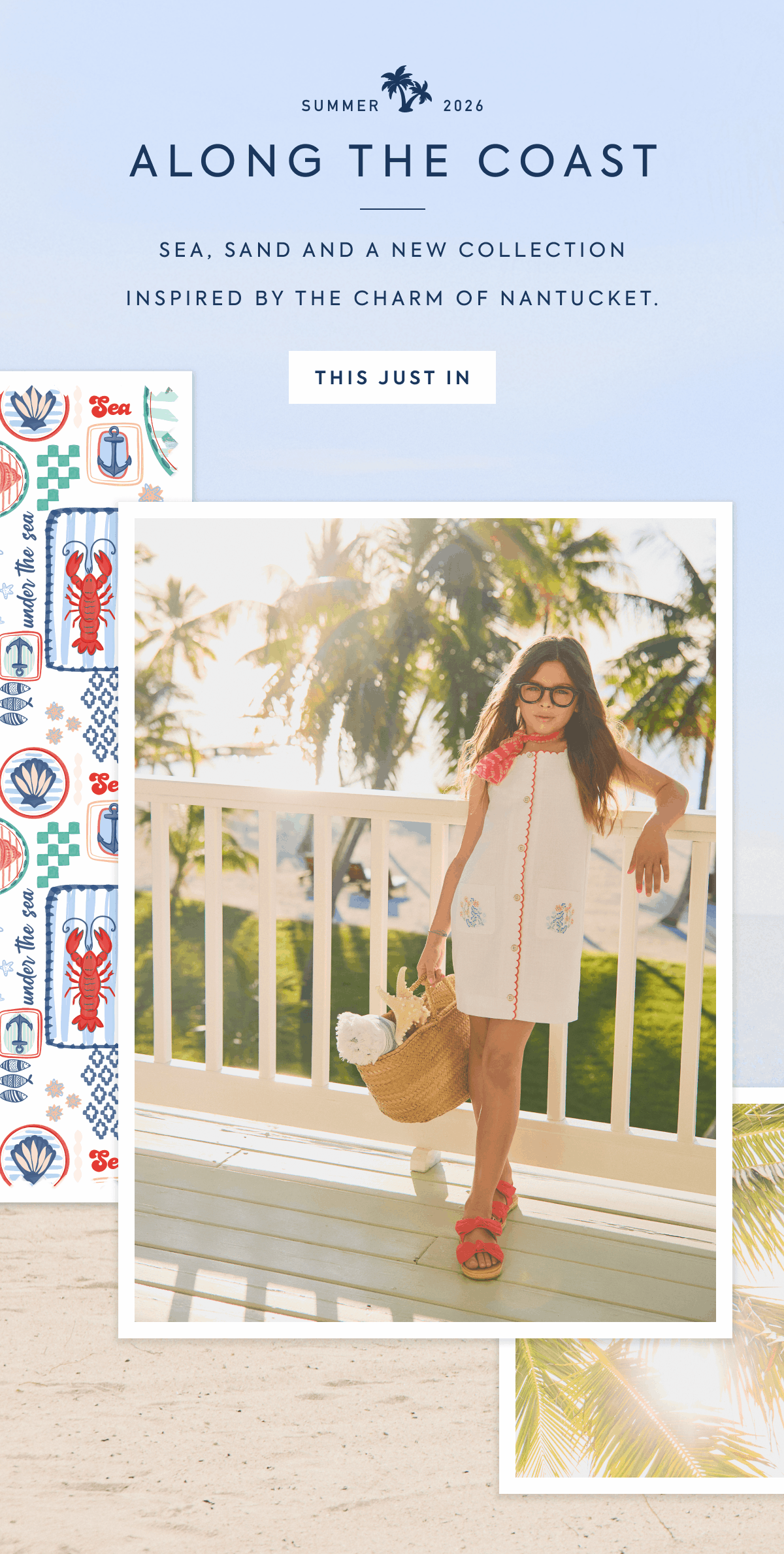 SUMMER 2026 - ALONG THE COAST - SEA, SAND AND A NEW COLLECTION - INSPIRED BY THE CHARM OF NANTUCKET. - THIS JUST IN