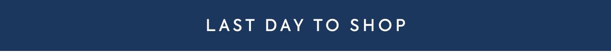 LAST DAY TO SHOP
