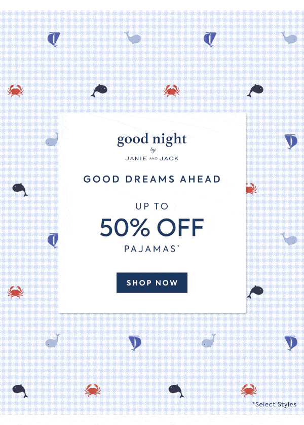 good night - JANIE AND JACK - GOOD DREAMS AHEAD - UP TO - 50% OFF - PAJAMAS* - SHOP NOW - *Select Styles
