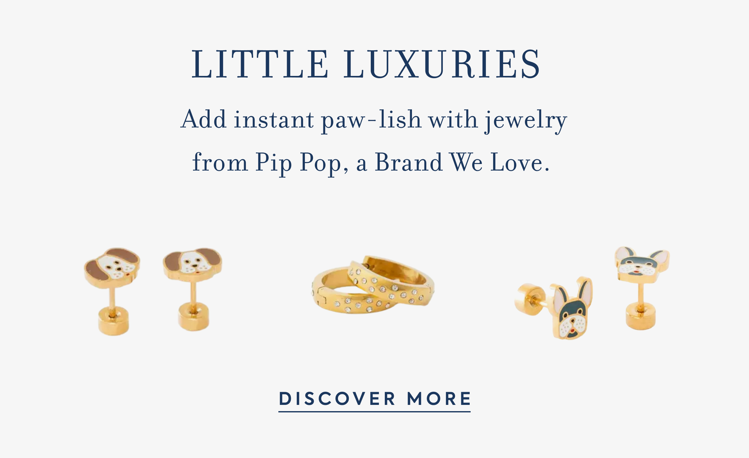 LITTLE LUXURIES - Add instant paw-lish with jewelry from Pip Pop, a Brand We Love. - DISCOVER MORE