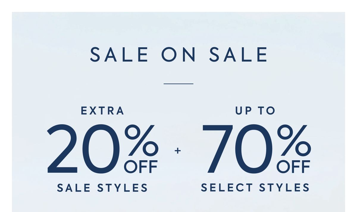 SALE ON SALE EXTRA 20% OFF SALE STYLES + UP TO 70% OFF SELECT STYLES