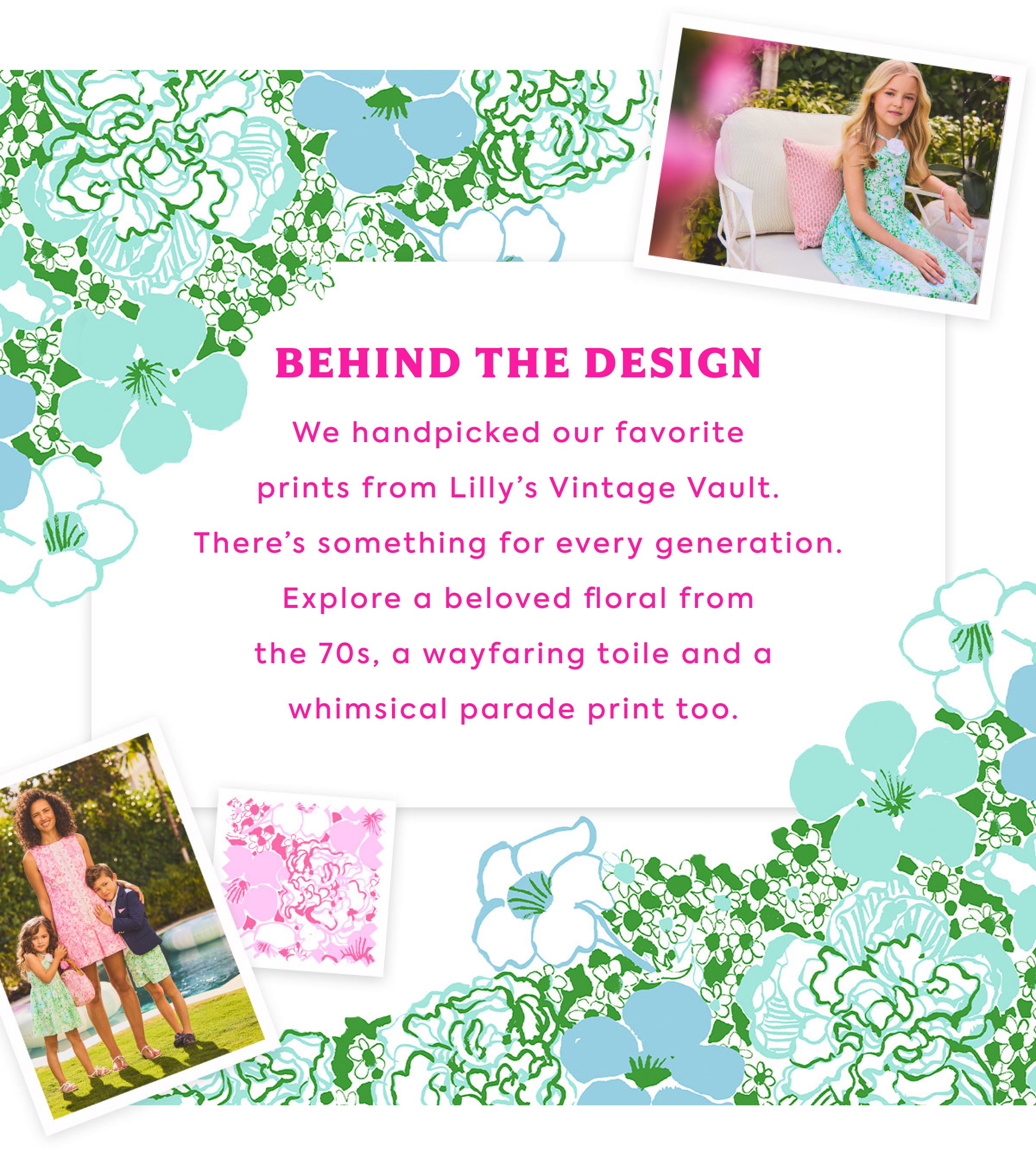 BEHIND THE DESIGN - We handpicked our favorite prints from Lilly's Vintage Vault. There's something for every generation. Explore a beloved floral from the 70s, a wayfaring toile and a whimsical parade print too.