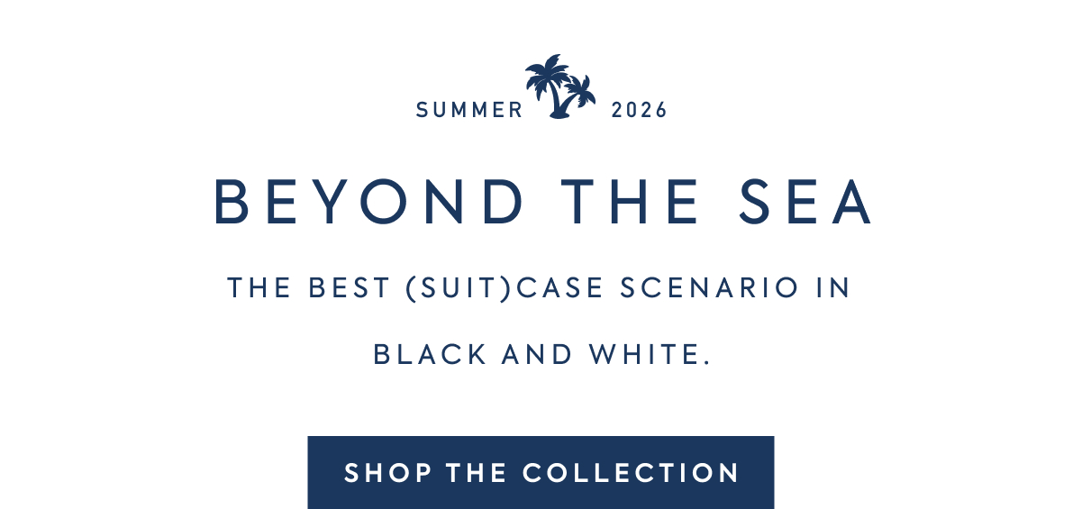 SUMMER - 2026 - BEYOND THE SEA - THE BEST (SUIT)CASE SCENARIO IN - BLACK AND WHITE. - SHOP THE COLLECTION