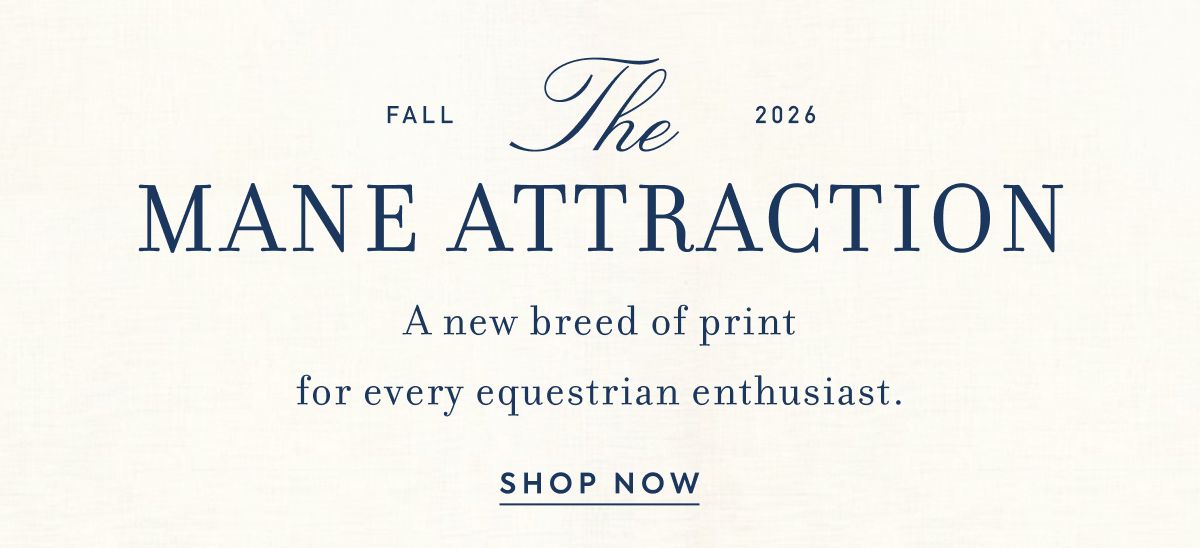 Fall 2026 THE MANE ATTRACTION A new breed of print for every equestrian enthusiast.