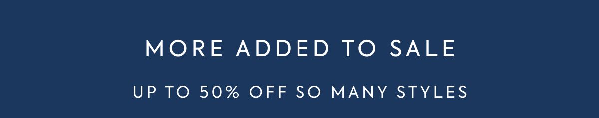 MORE ADDED TO SALE UP TO 50% OFF SO MANY STYLES