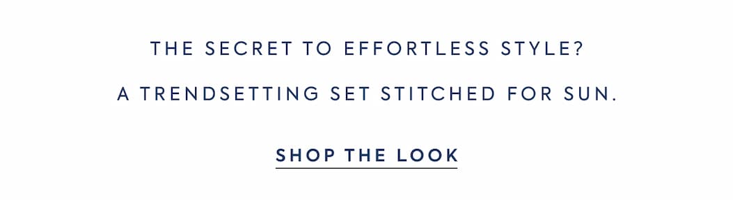 THE SECRET TO EFFORTLESS STYLE? - A TRENDSETTING SET STITCHED FOR SUN. - SHOP THE LOOK