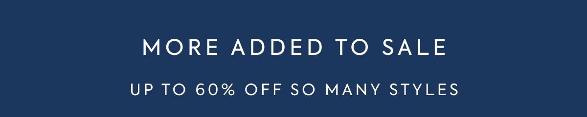 MORE ADDED TO SALE UP TO 60% OFF SO MANY STYLES