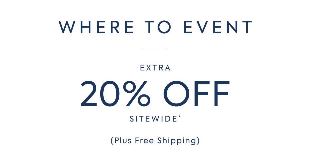 WHERE TO EVENT EXTRA 20% OFF SITEWIDE