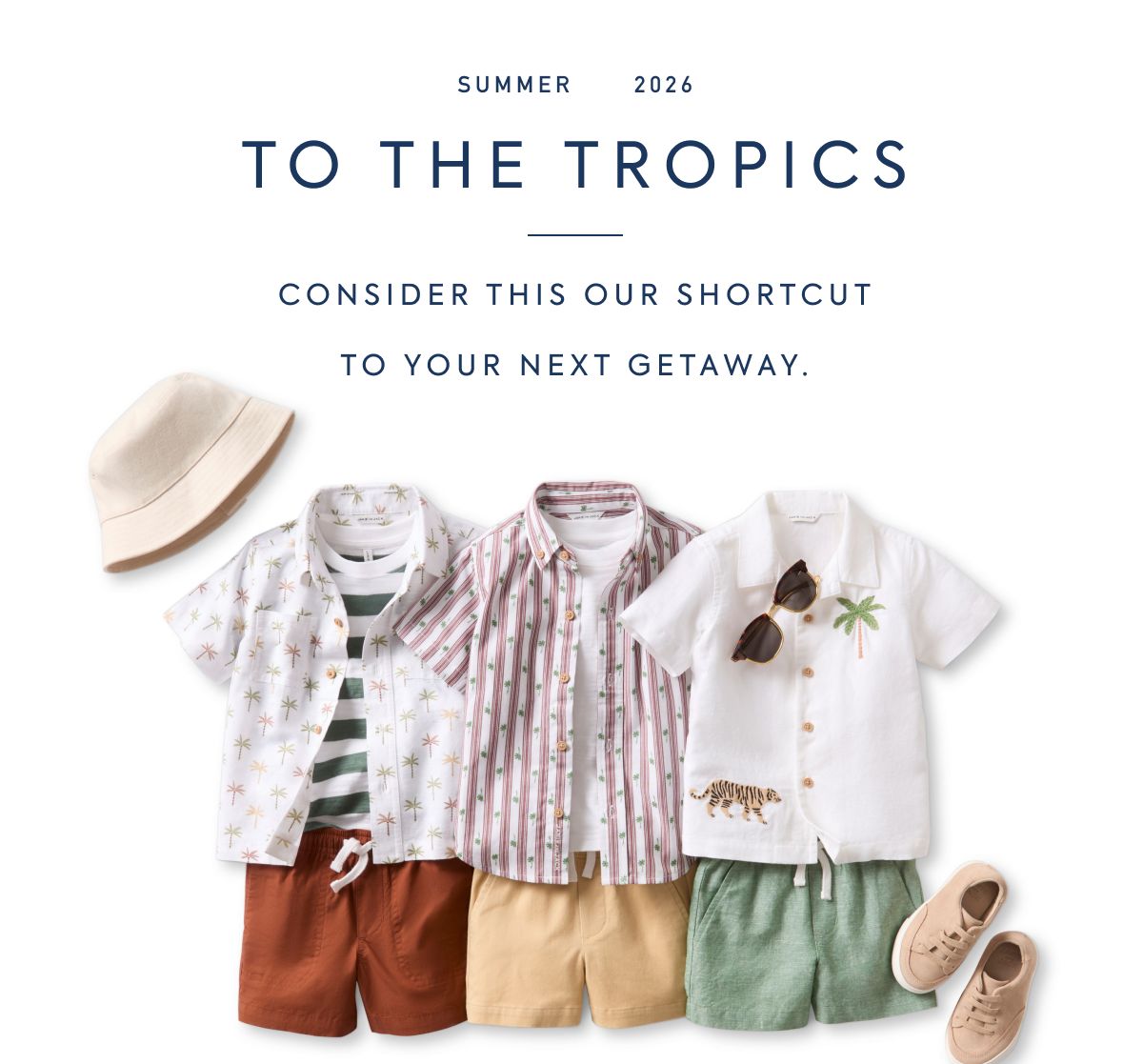 SUMMER 2026 - TO THE TROPICS - CONSIDER THIS OUR SHORTCUT - TO YOUR NEXT GETAWAY.