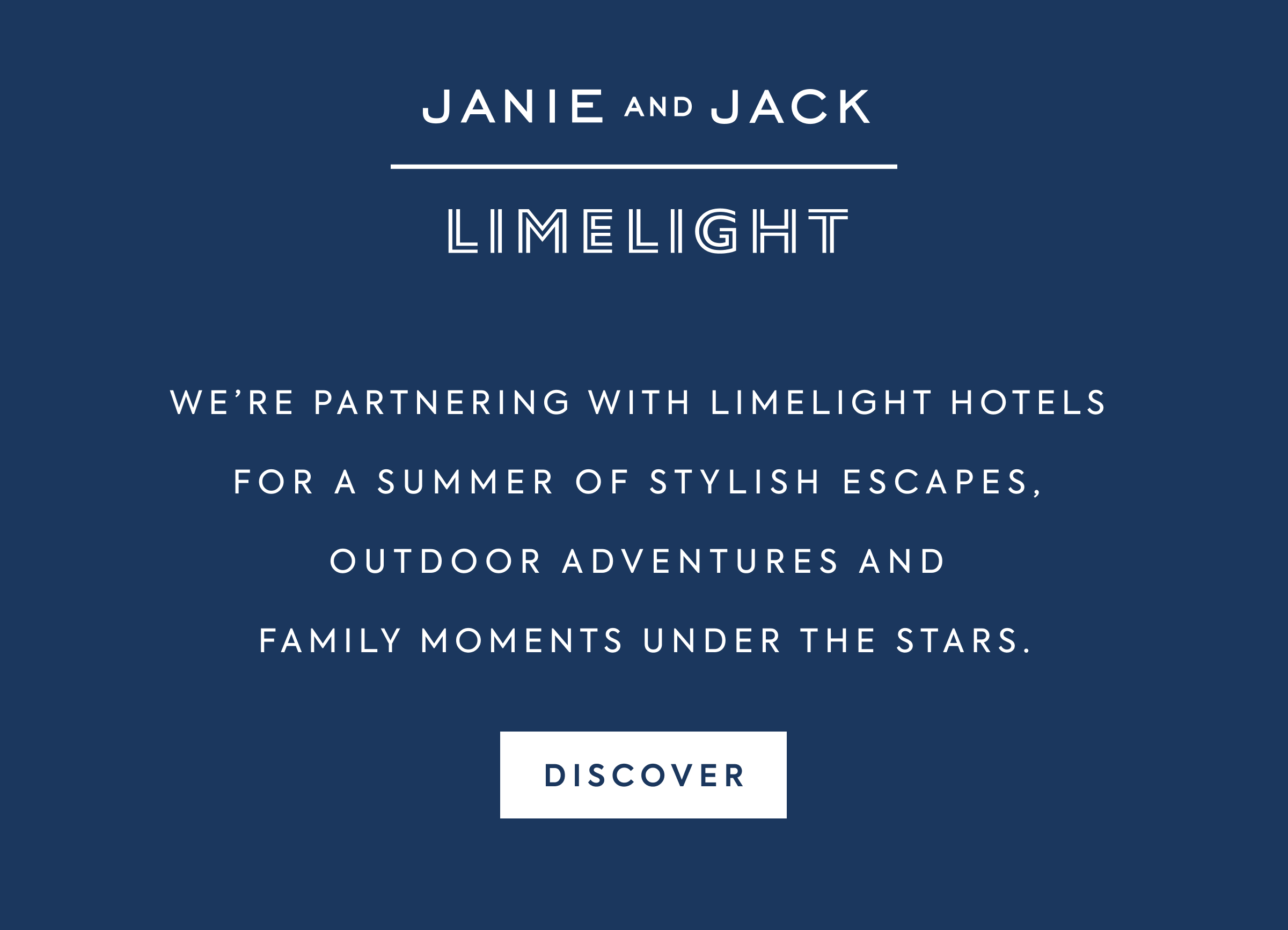 JANIE AND JACK - LIMELIGHT - WE'RE PARTNERING WITH LIMELIGHT HOTELS FOR A SUMMER OF STYLISH ESCAPES, OUTDOOR ADVENTURES AND FAMILY MOMENTS UNDER THE STARS. - DISCOVER