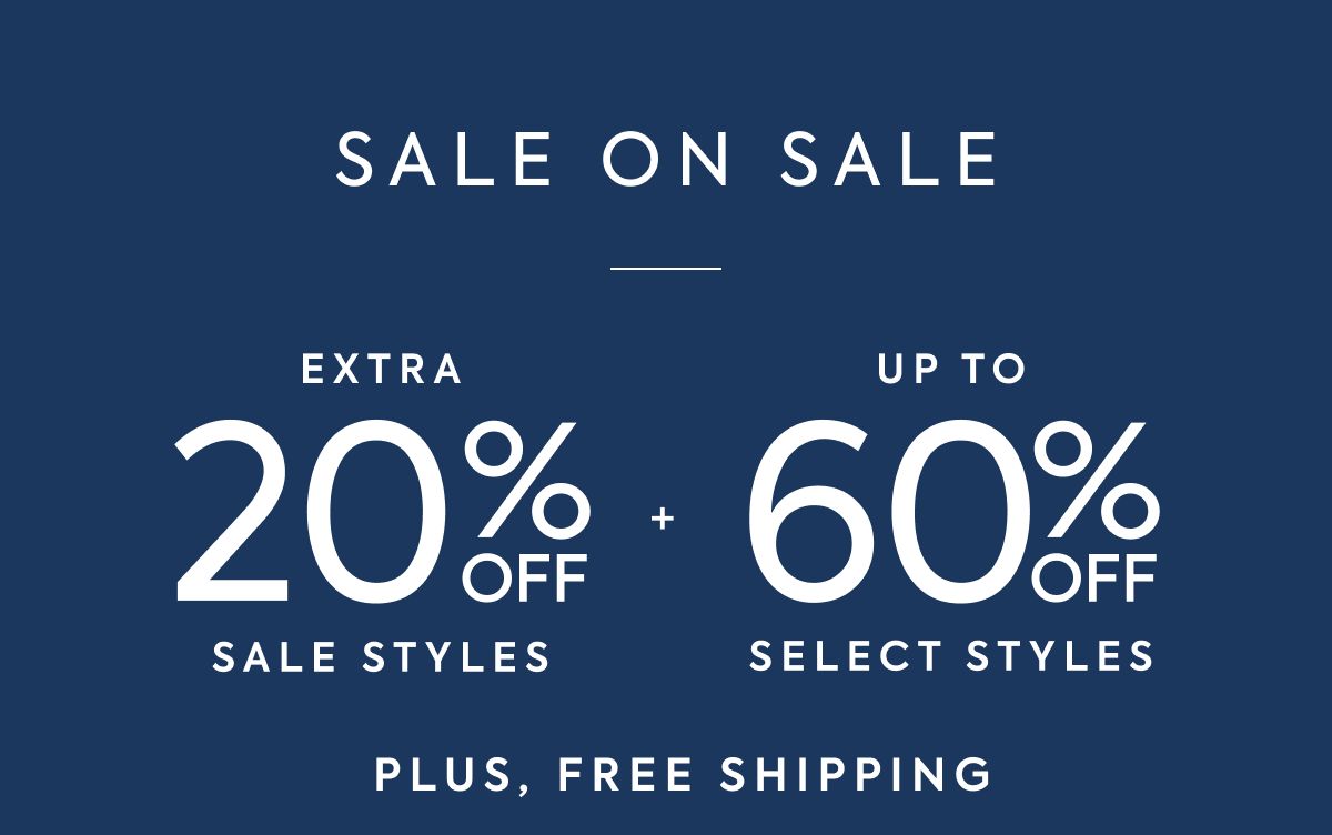 SALE ON SALE: EXTRA 20% OFF SALE STYLES + UP TO 60% OFF SELECT STYLES