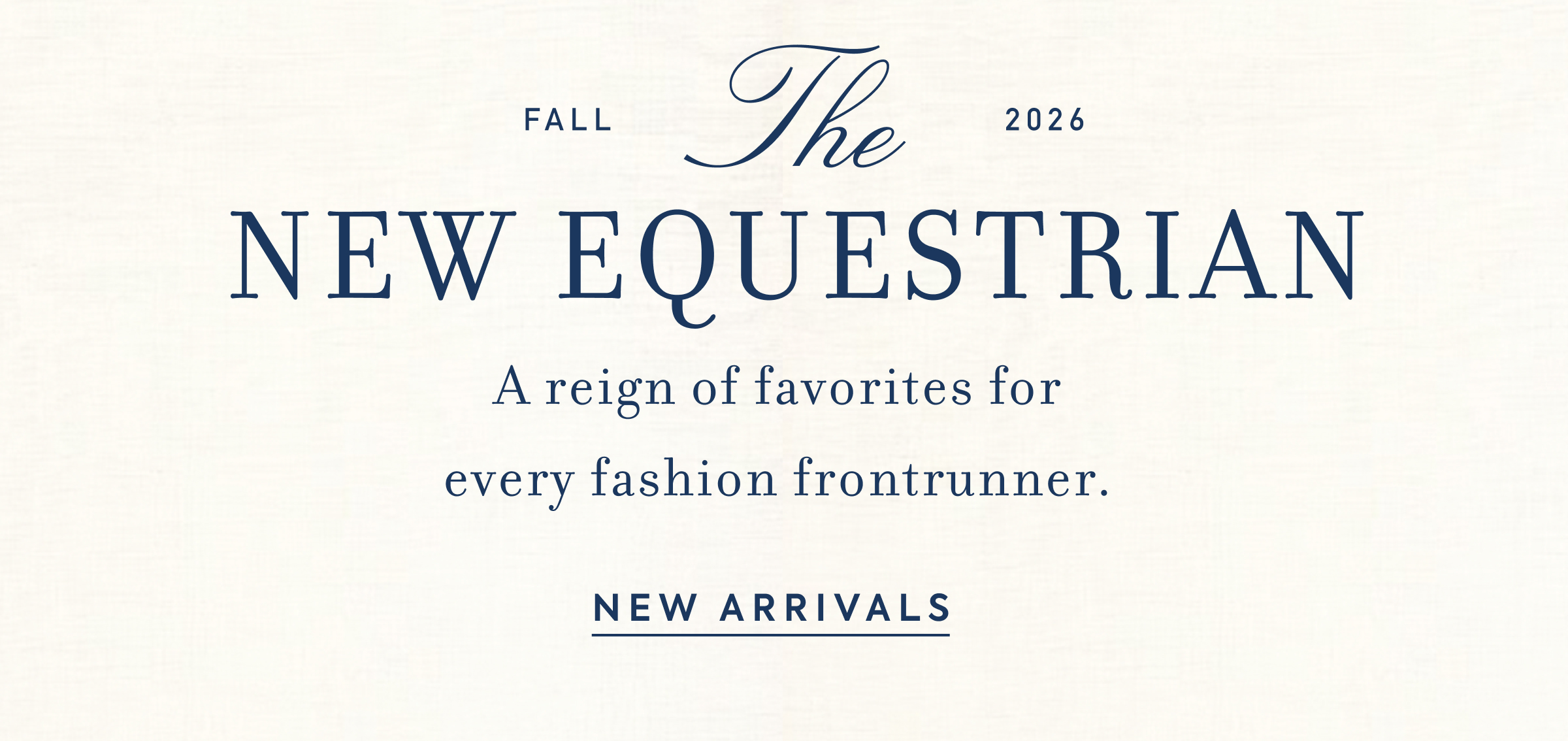FALL - The - 2026 - NEW EQUESTRIAN - A reign of favorites for every fashion frontrunner. - NEW ARRIVALS